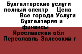Бухгалтерские услуги- полный спектр. › Цена ­ 2 500 - Все города Услуги » Бухгалтерия и финансы   . Ярославская обл.,Переславль-Залесский г.